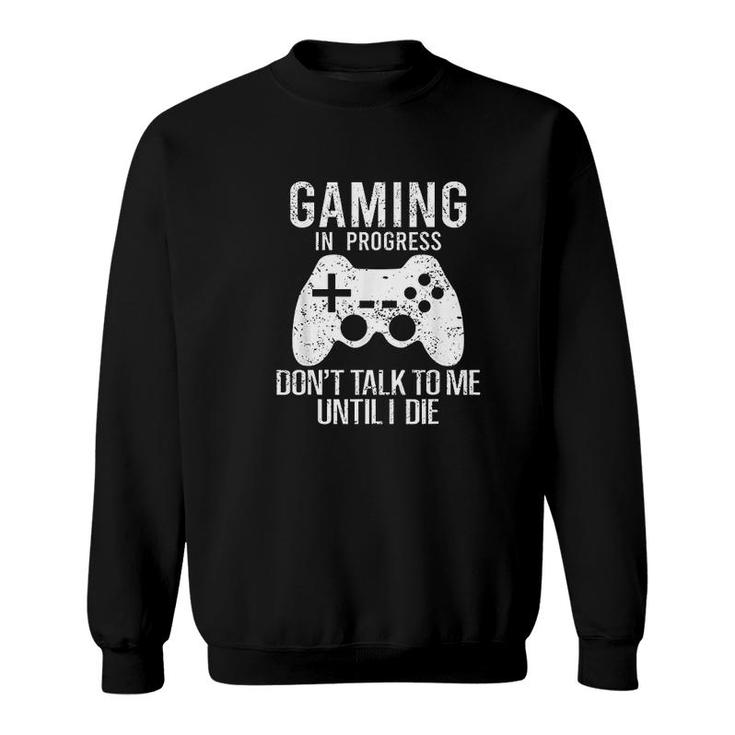 Gaming In Progress Dont Talk To Me Until I Die Funny Gaming Sweatshirt