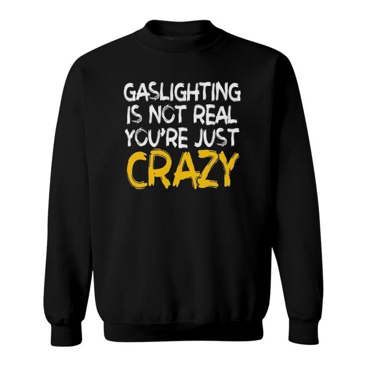 Gaslighting Is Not Real You're Just Crazy Funny Sweatshirt