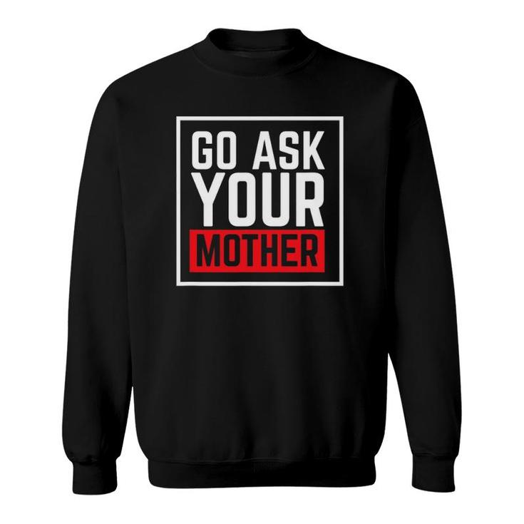 Go Ask Your Mother For Dads And Grandfathers Sweatshirt