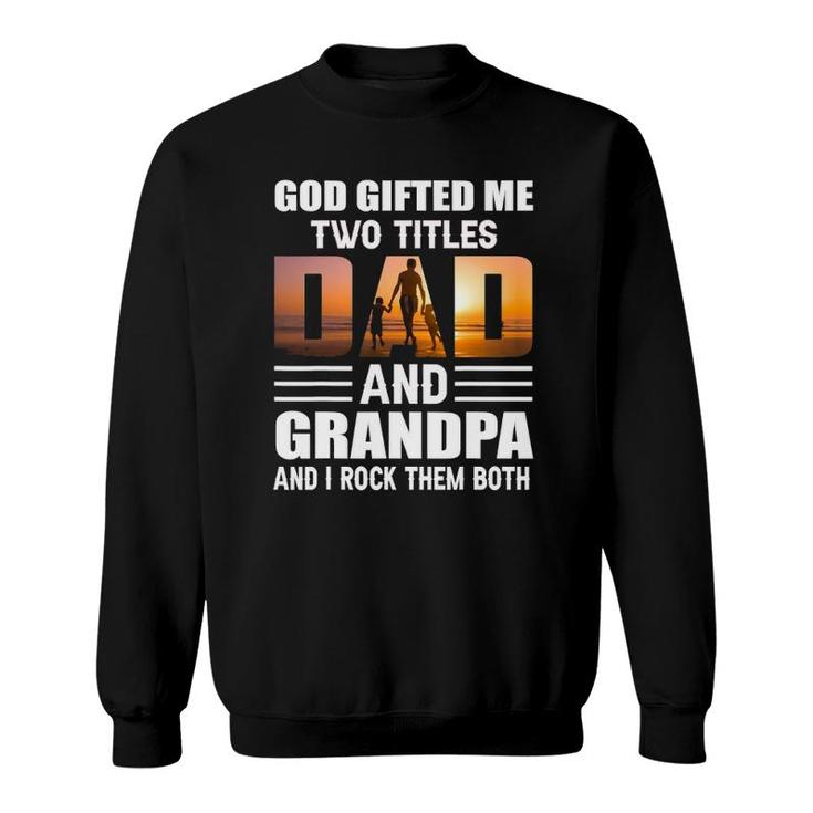 God Gifted Me Two Titles Dad And Grandpa Funny Grandpa Sweatshirt
