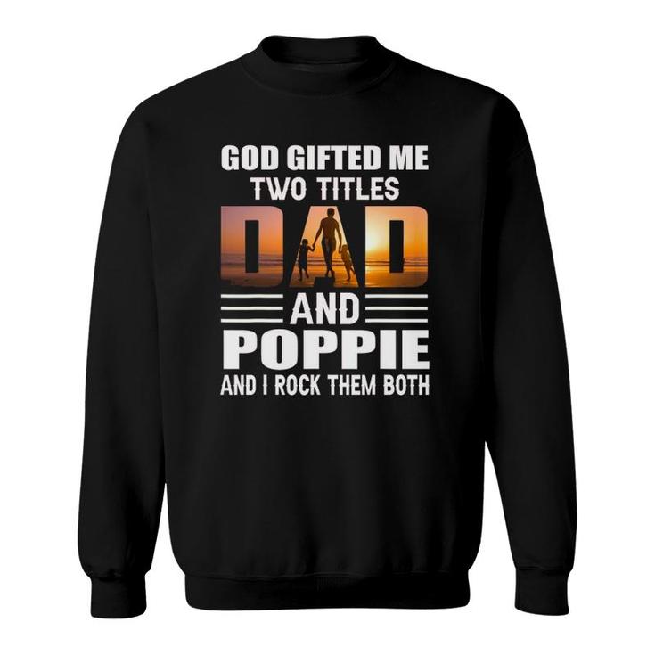 God Gifted Me Two Titles Dad And Poppie Funny Poppie Sweatshirt