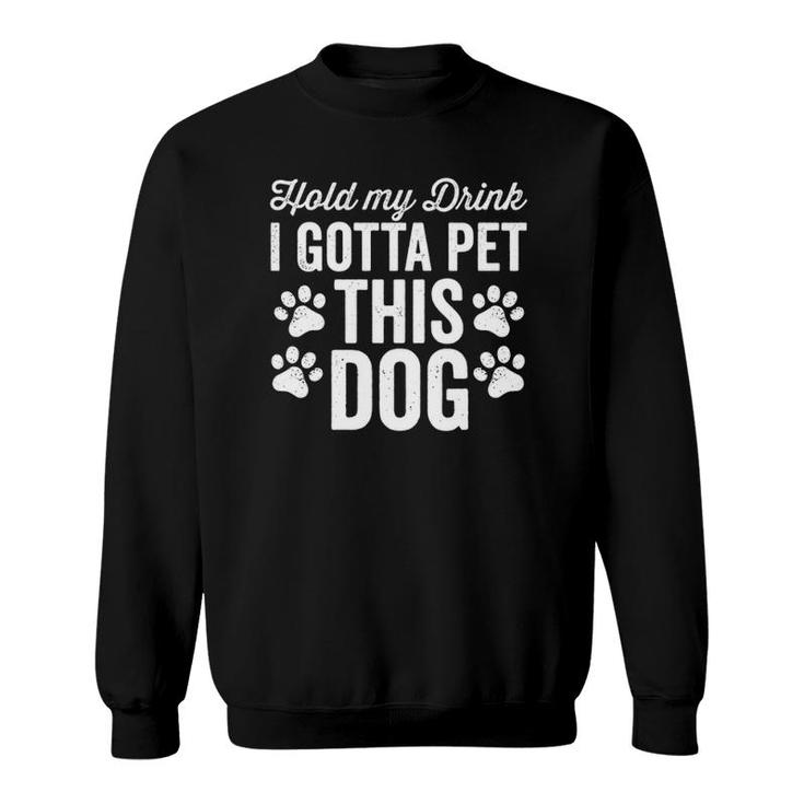Hold My Drink I Gotta Pet This Dog Funny Saying Love  Sweatshirt