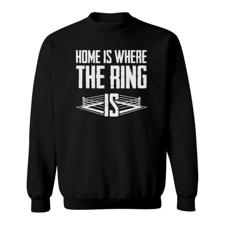 Home Is Where The Ring Is Boxing Gift - Boxer Sweatshirt