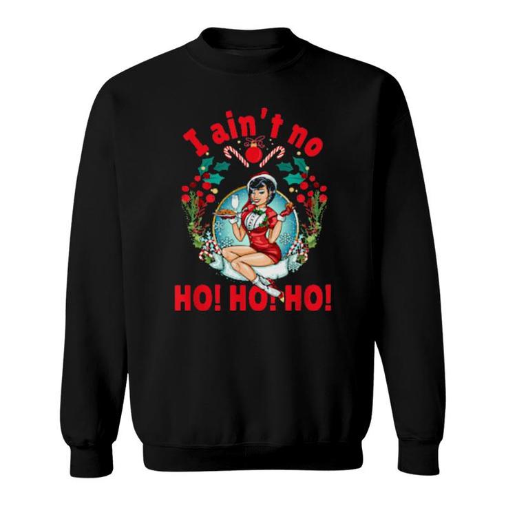 I Ain't No Ho Ho Ho I Ain't No Ho Ho Ho Sweatshirt