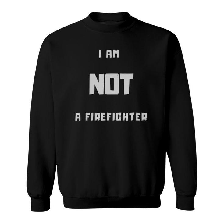 I Am Not A Firefighter Sweatshirt