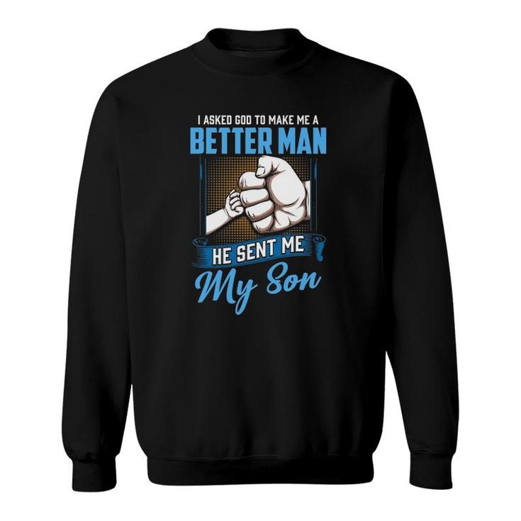 I Asked God To Make Me A Better Man He Sent Me My Son Daddy Sweatshirt