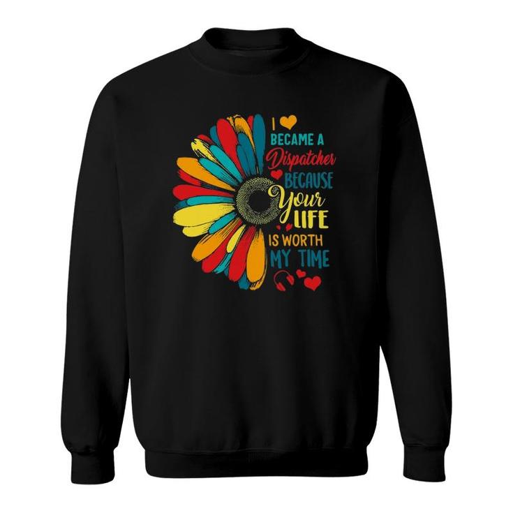 I Became A Dispatcher 911 Because Your Life Is Worth My Time Sweatshirt