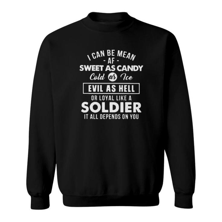 I Can Be Mean Sweet As Candy Cold As Ice Evil As Hell Or Loyal Like A Soldier It All Depends On You  Sweatshirt