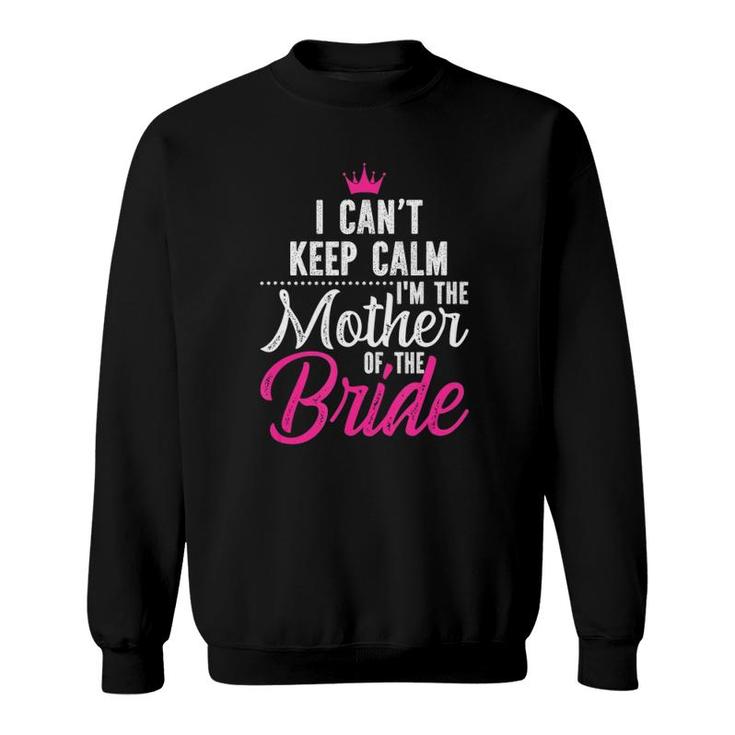 I Can't Keep Calm I'm The Mother Of The Bride Sweatshirt
