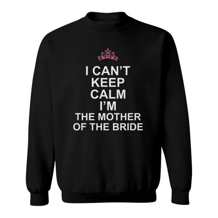 I Can't Keep Calm I'm The Mother Of The Bride T Sweatshirt