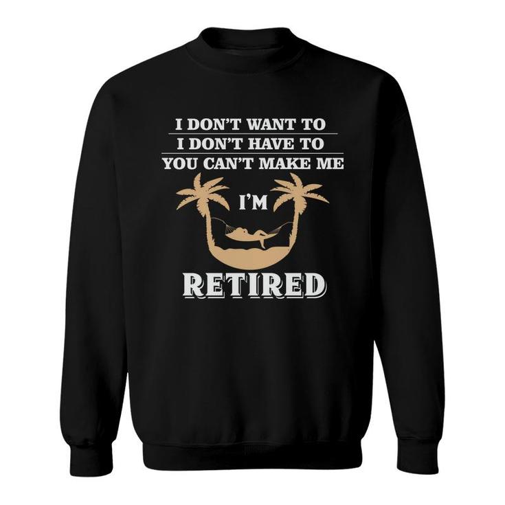 I Dont Want To I Dont Have To Im Retired 2022 Funny Retirement Sweatshirt