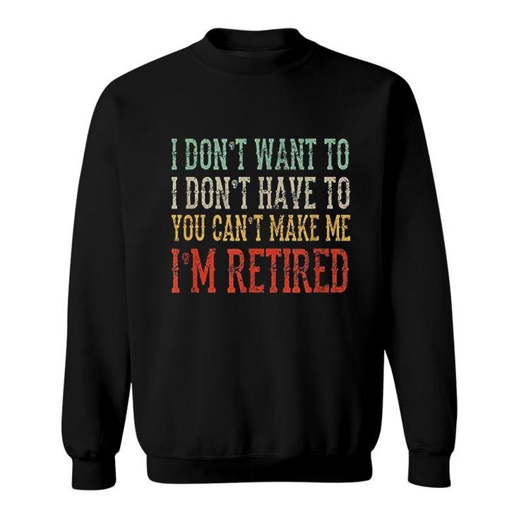 I Dont Want To I Dont Have To Im Retired Sweatshirt