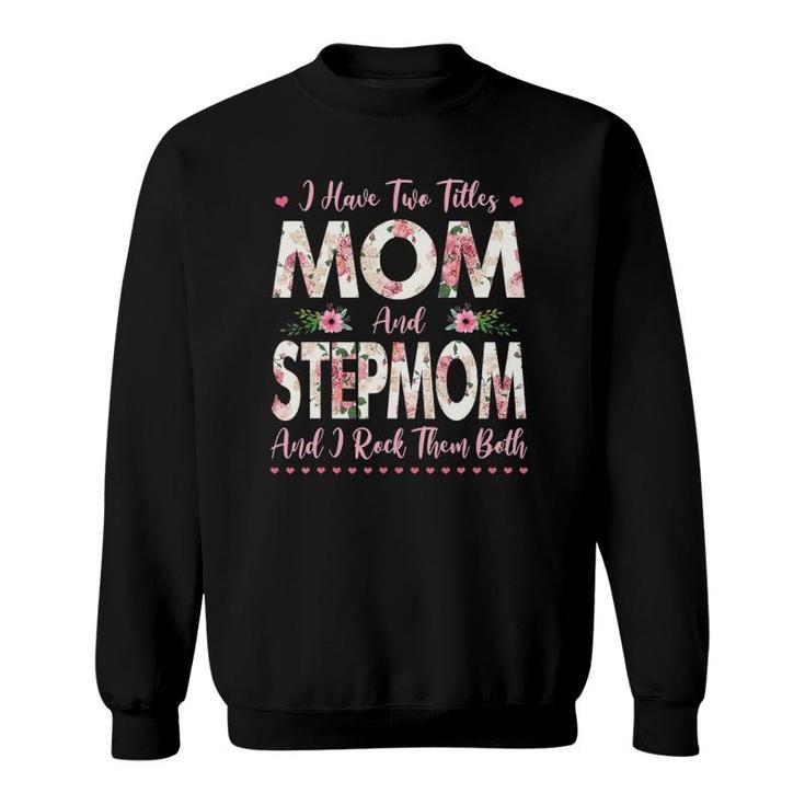 I Have Two Titles Mom And Stepmom Flowers Mother's Day Gift Sweatshirt