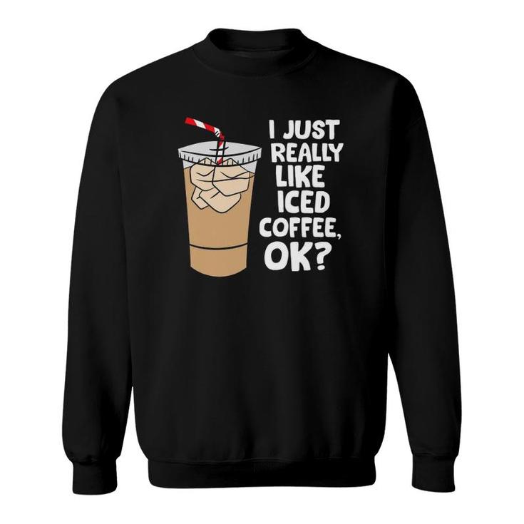 I Just Really Like Iced Coffee Okay Funny Iced Coffee Sweatshirt