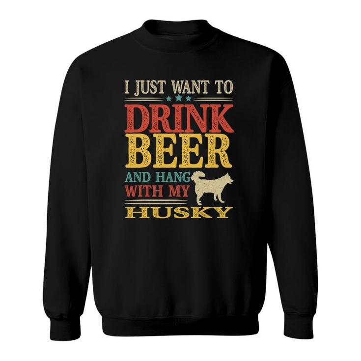 I Just Want To Drink Beer And Hang With My Husky Sweatshirt