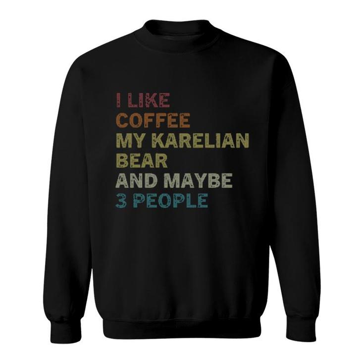 I Like Coffee My Karelian Bear And Maybe 3 People Sweatshirt