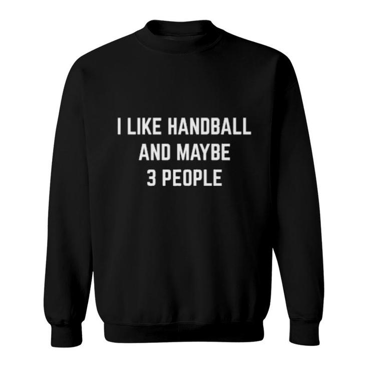 I Like Handball And Maybe 3 People Handball Player Coach  Sweatshirt