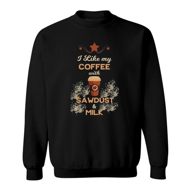 I Like My Coffee With Sawdust & Milk Woodworking Sweatshirt