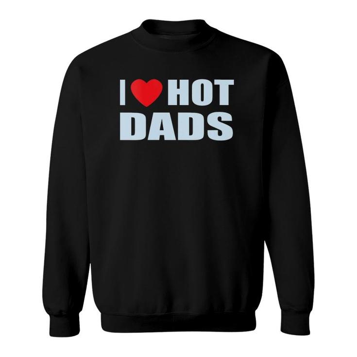 I Love Hot Dads I Heart Hot Dad Love Hot Dads Father's Day Sweatshirt
