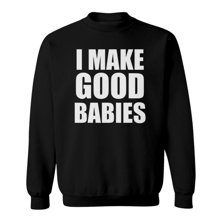 I Make Good Babies Funny Dad Mom Parent Sweatshirt