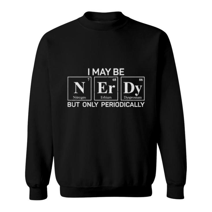 I May Be Nerdy But Only Periodically Chemistry Nerd Science  Sweatshirt