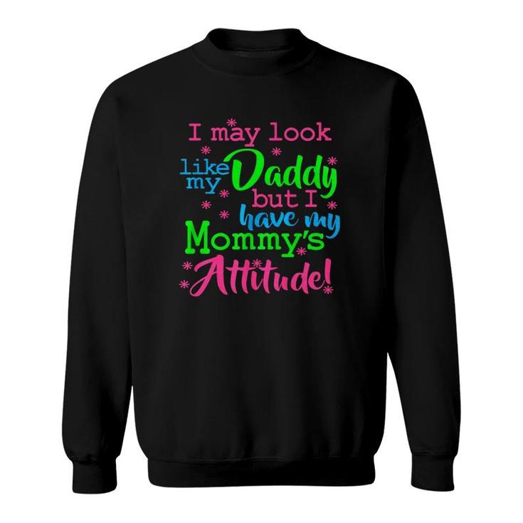 I May Look Like My Dad By I Have My Mommy's Attitude Sweatshirt