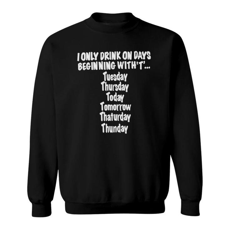 I Only Drink On Days Beginning With T Hilarious Fun Sweatshirt