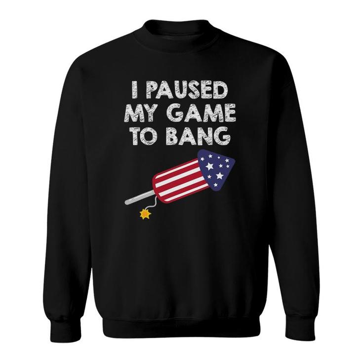 I Paused My Game To Bang - 4Th Of July Funny Video Gamer Sweatshirt