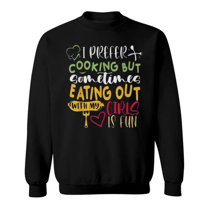 I Prefer Cooking But Sometimes Eating Out With My Girls Is Fun S Sweatshirt