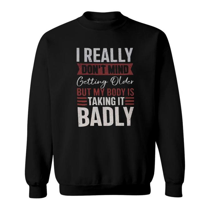 I Really Don't Mind Getting Older But My Body Is Taking It Badly  Sweatshirt