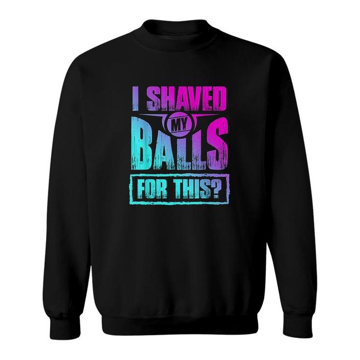 I Shaved My Balls For This Sweatshirt Mazezy DE