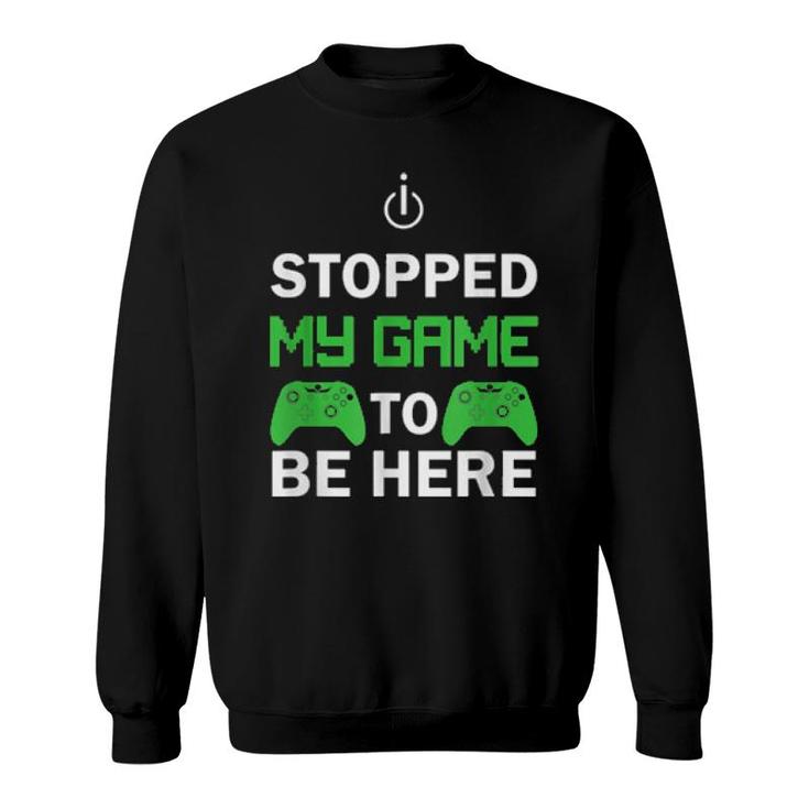 I Stopped My Game To Be Here Design  Sweatshirt