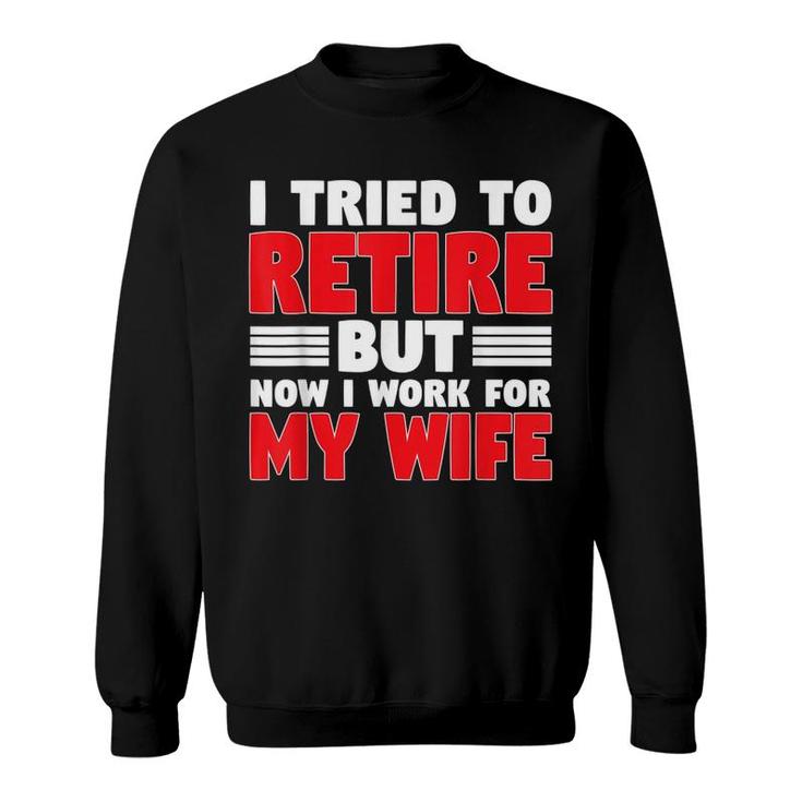 I Tried To Retire But Now I Work For My Wife Graphic Sweatshirt