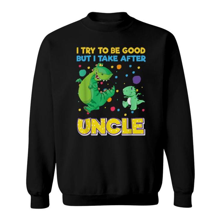 I Try To Be Good But I Take After Uncle Dinosaur Sweatshirt
