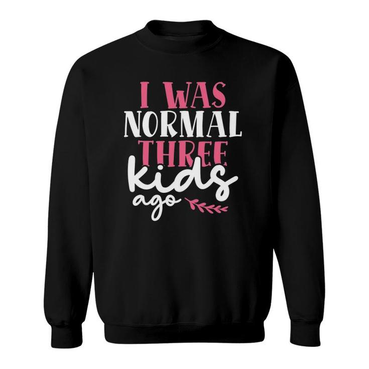 I Was Normal Three Kids Ago Mother's Day Mom Of 3 Children Sweatshirt