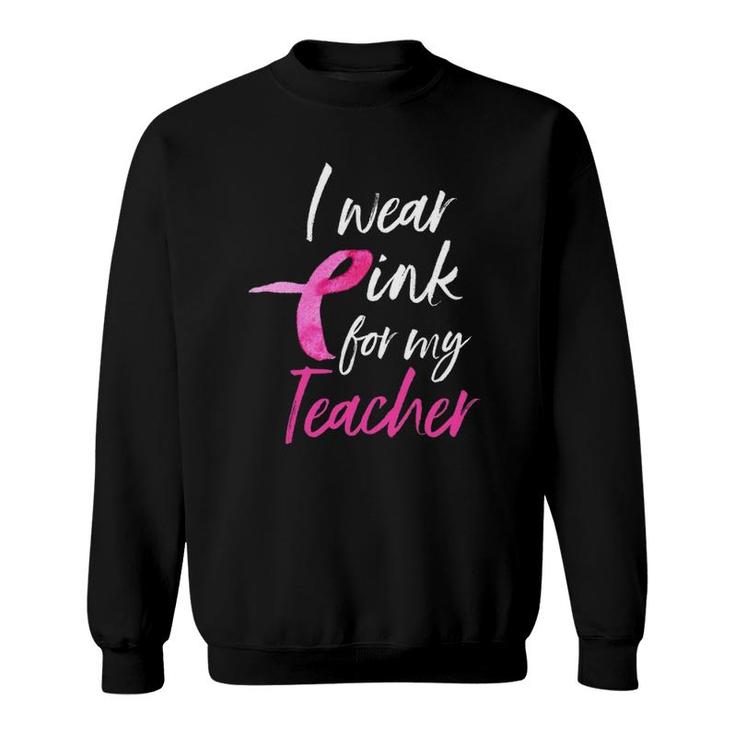 I Wear Pink For My Teacher  Breast Cancer Awareness Sweatshirt