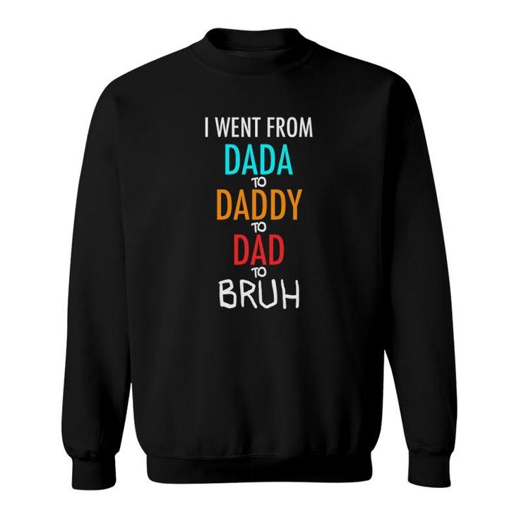 I Went From Dada To Daddy To Dad To Bruh Funny Sweatshirt
