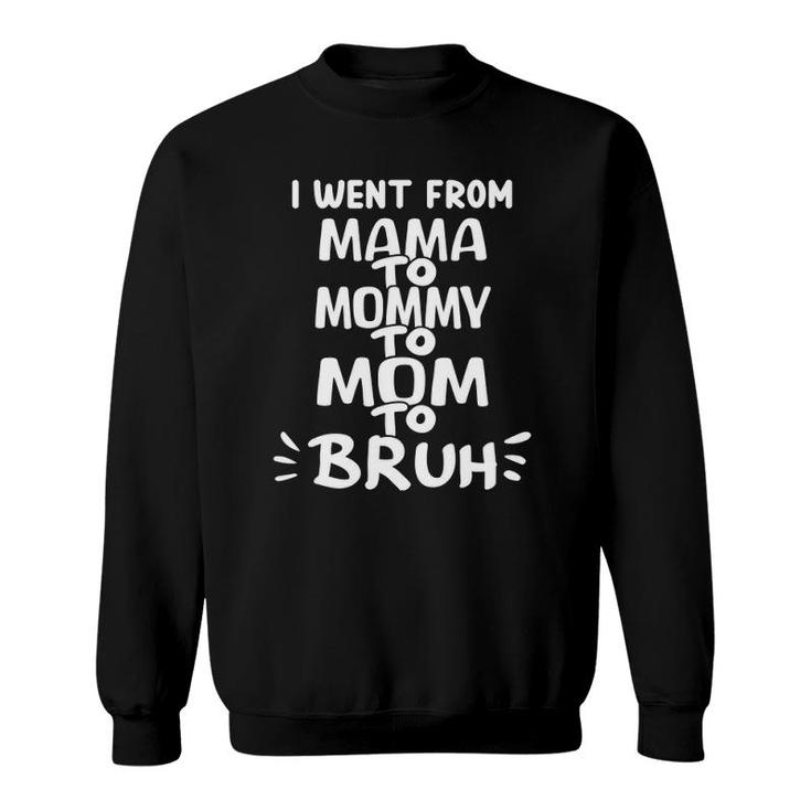 I Went From Mama To Mommy To Mom To Bruh Funny Mother's Day Sweatshirt