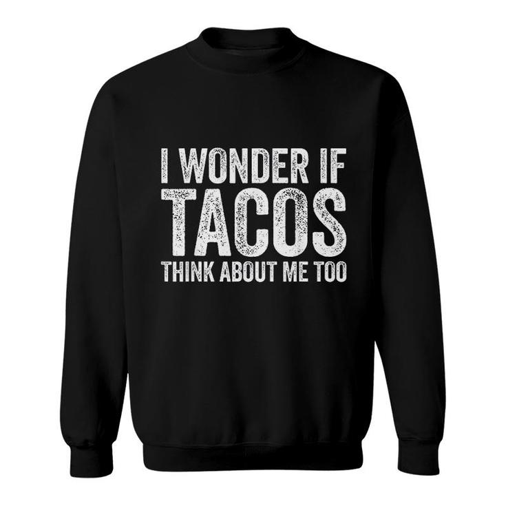 I Wonder If Tacos Think About Me Too Sweatshirt