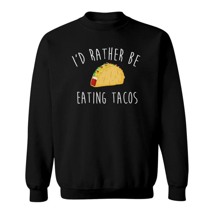 I'd Rather Be Eating Tacos S Taco Gifts For Taco Lover Sweatshirt