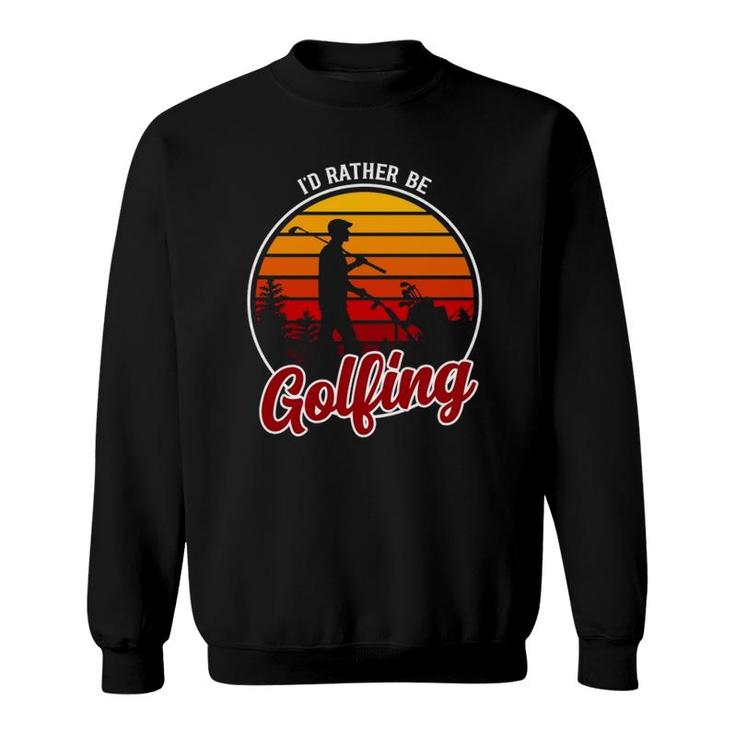 I'd Rather Be Golfing Clothing Funny Golf Sweatshirt