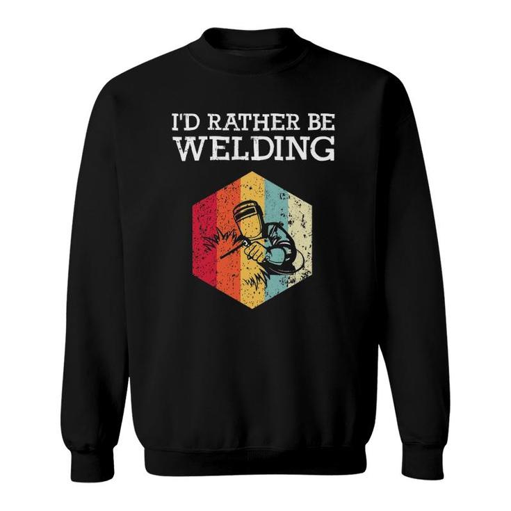 I'd Rather Be Welding Funny Welder Men Dad Father Gift Sweatshirt