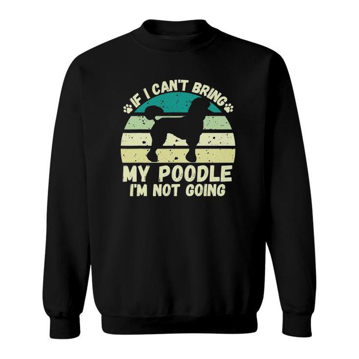 If I Can't Bring My Poodle I'm Not Going Dog Lovers Tee Sweatshirt