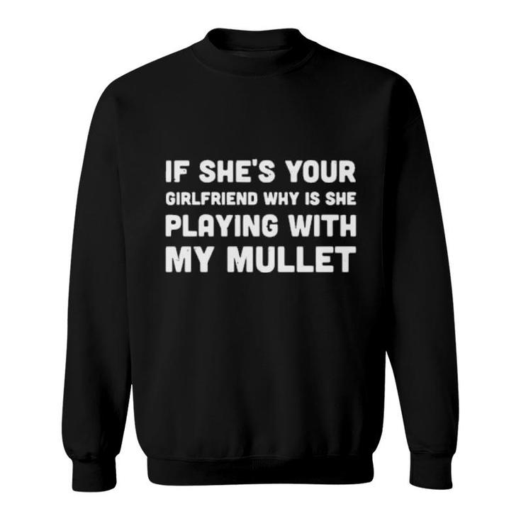 If She's Your Girlfriend Why Is She Playing With My Mullet Women'ss Sweatshirt