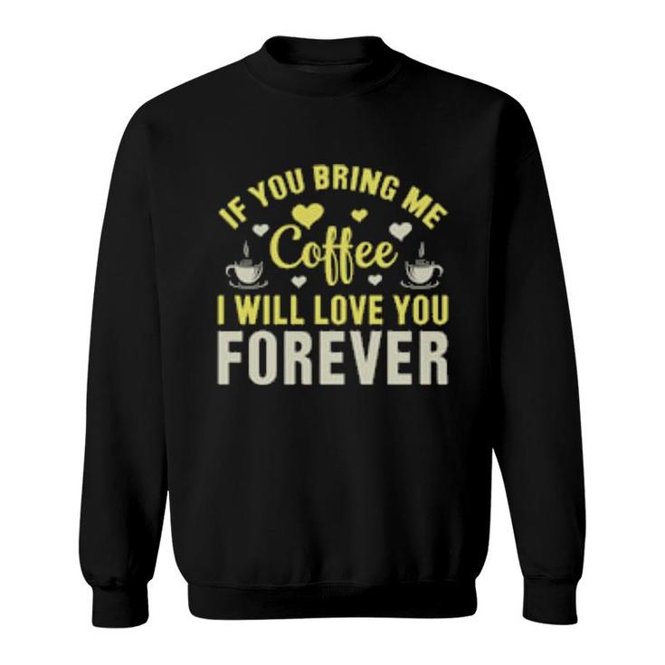 If You Bring Me Coffee I Will Love You Forever Sweatshirt