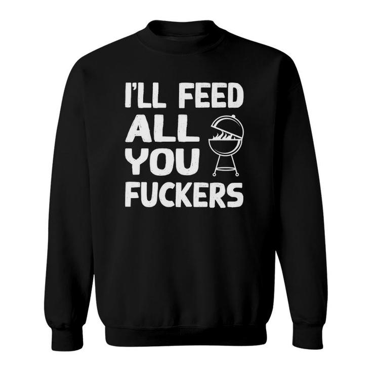 I'll Feed All You Fuckers Funny Dad Joke Sweatshirt