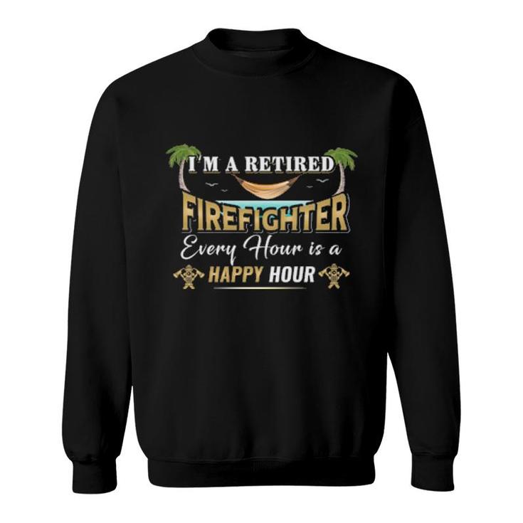 I'm A Retired Firefighter Every Hour Is A Happy Hour  Sweatshirt