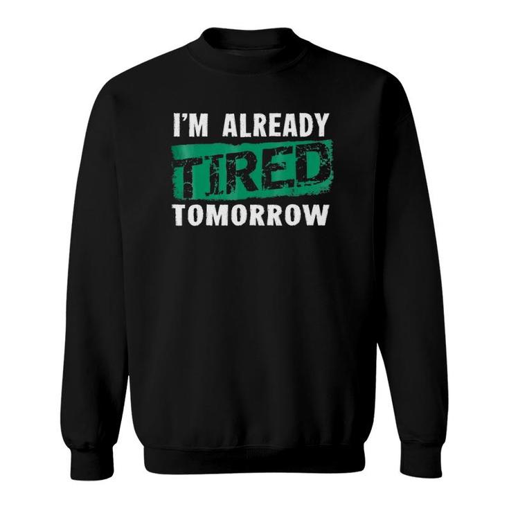 I'm Already Tired Tomorrowlaziness Funny Sweatshirt