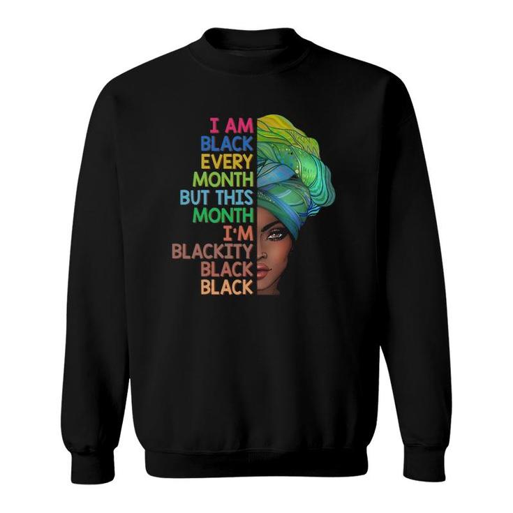I'm Black Every Month This Month I Am Blackity Black Black Sweatshirt