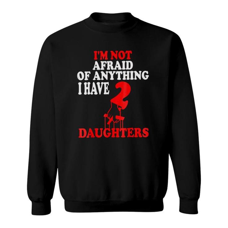 I'm Not Afraid Of Anything I Have 2 Daughters  Sweatshirt